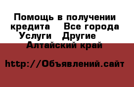 Помощь в получении кредита  - Все города Услуги » Другие   . Алтайский край